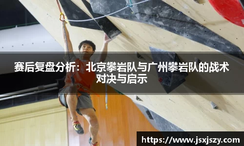 赛后复盘分析：北京攀岩队与广州攀岩队的战术对决与启示