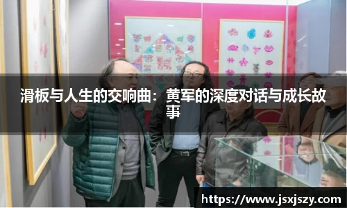 滑板与人生的交响曲：黄军的深度对话与成长故事