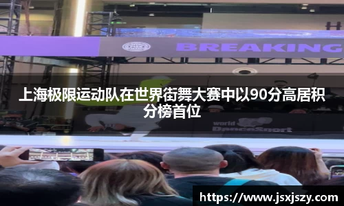 上海极限运动队在世界街舞大赛中以90分高居积分榜首位