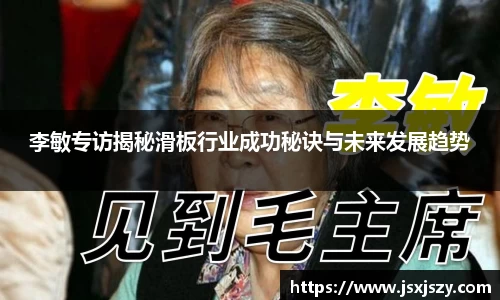 李敏专访揭秘滑板行业成功秘诀与未来发展趋势