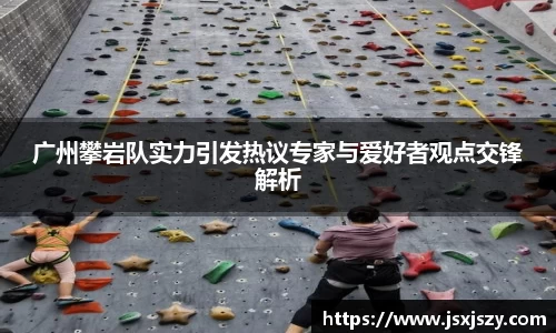 广州攀岩队实力引发热议专家与爱好者观点交锋解析