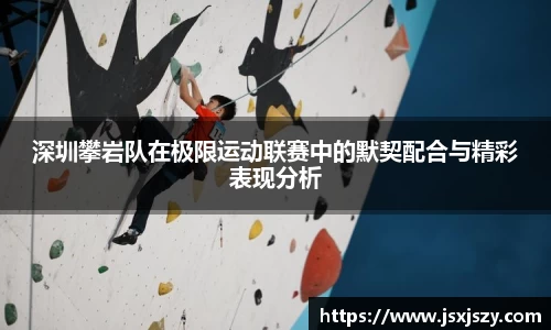 深圳攀岩队在极限运动联赛中的默契配合与精彩表现分析