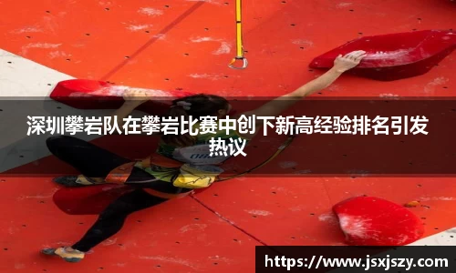 深圳攀岩队在攀岩比赛中创下新高经验排名引发热议