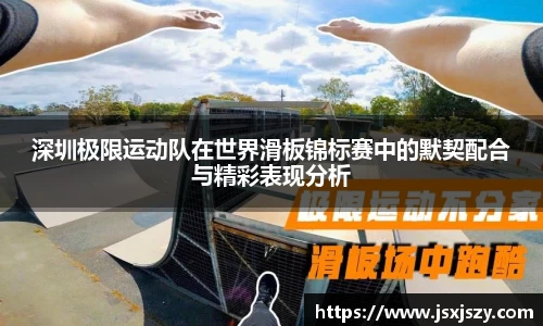 深圳极限运动队在世界滑板锦标赛中的默契配合与精彩表现分析