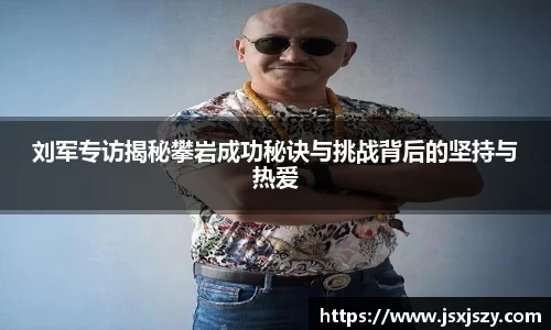 刘军专访揭秘攀岩成功秘诀与挑战背后的坚持与热爱