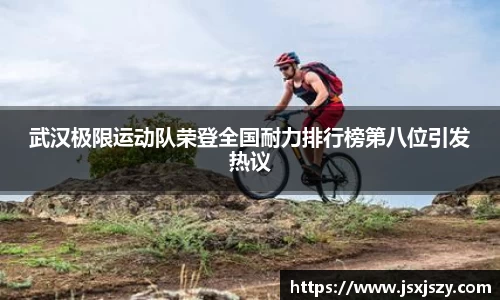 武汉极限运动队荣登全国耐力排行榜第八位引发热议