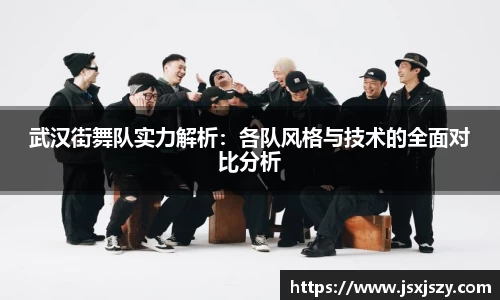 武汉街舞队实力解析：各队风格与技术的全面对比分析