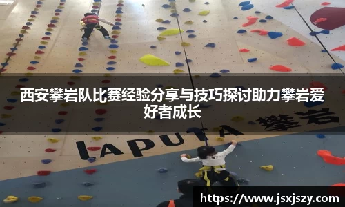 西安攀岩队比赛经验分享与技巧探讨助力攀岩爱好者成长
