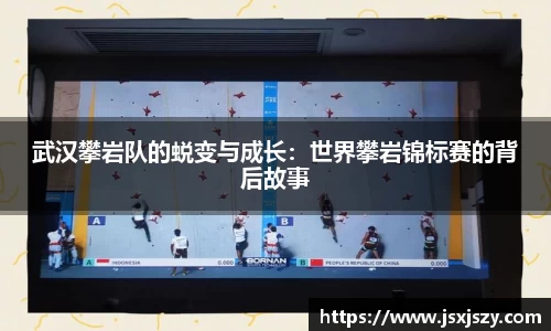 武汉攀岩队的蜕变与成长：世界攀岩锦标赛的背后故事